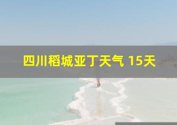 四川稻城亚丁天气 15天